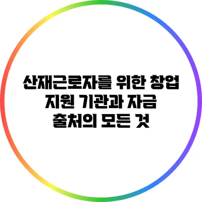 산재근로자를 위한 창업 지원 기관과 자금 출처의 모든 것