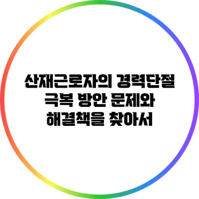 산재근로자의 경력단절 극복 방안: 문제와 해결책을 찾아서
