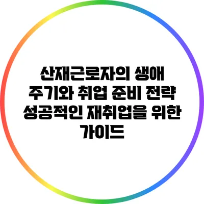 산재근로자의 생애 주기와 취업 준비 전략: 성공적인 재취업을 위한 가이드
