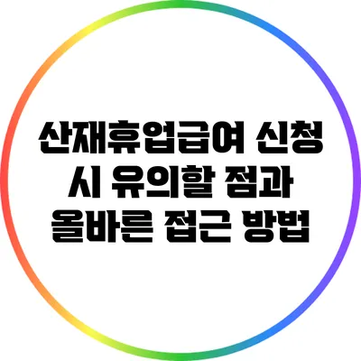 산재휴업급여 신청 시 유의할 점과 올바른 접근 방법
