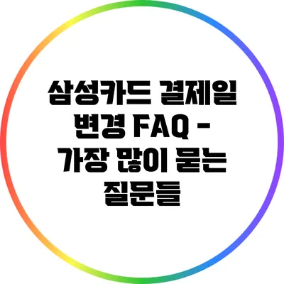 삼성카드 결제일 변경 FAQ - 가장 많이 묻는 질문들