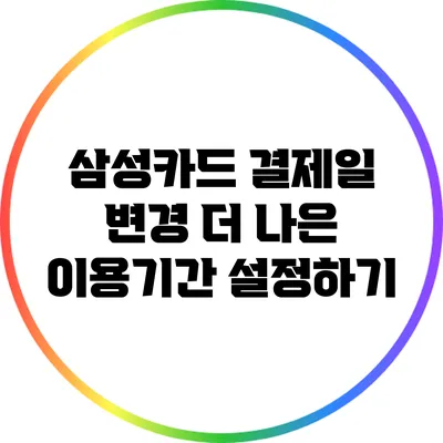 삼성카드 결제일 변경: 더 나은 이용기간 설정하기