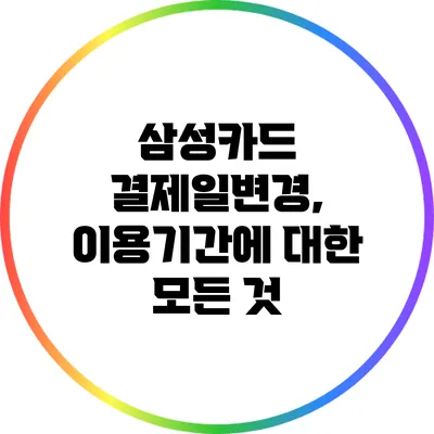 삼성카드 결제일변경, 이용기간에 대한 모든 것