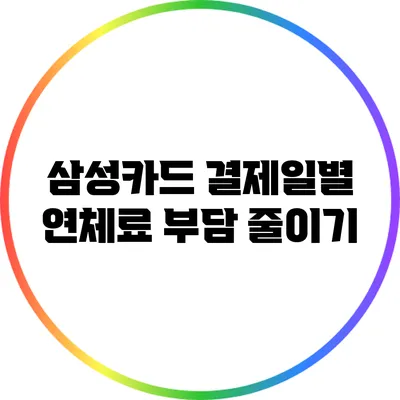 삼성카드 결제일별 연체료 부담 줄이기