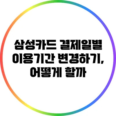 삼성카드 결제일별 이용기간 변경하기, 어떻게 할까?