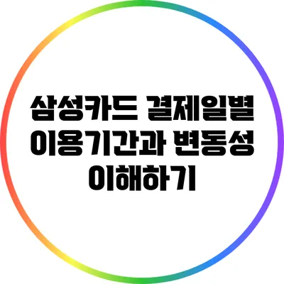 삼성카드 결제일별 이용기간과 변동성 이해하기