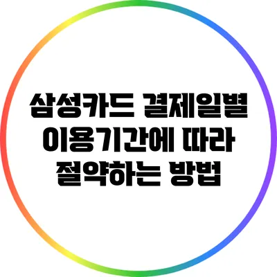 삼성카드 결제일별 이용기간에 따라 절약하는 방법