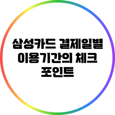 삼성카드 결제일별 이용기간의 체크 포인트