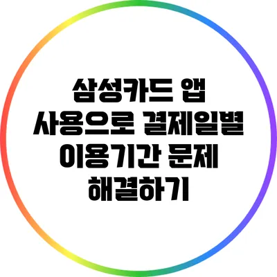 삼성카드 앱 사용으로 결제일별 이용기간 문제 해결하기