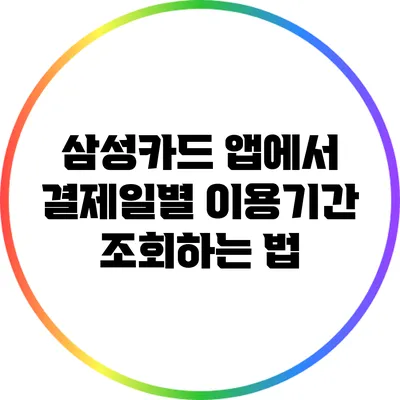 삼성카드 앱에서 결제일별 이용기간 조회하는 법