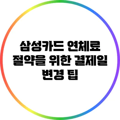 삼성카드 연체료 절약을 위한 결제일 변경 팁