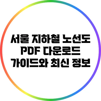 서울 지하철 노선도 PDF 다운로드 가이드와 최신 정보