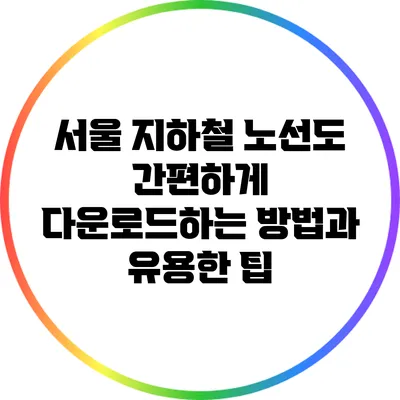 서울 지하철 노선도: 간편하게 다운로드하는 방법과 유용한 팁