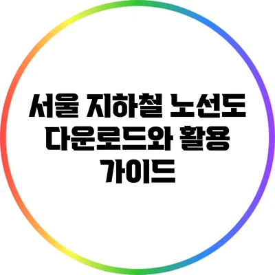 서울 지하철 노선도 다운로드와 활용 가이드