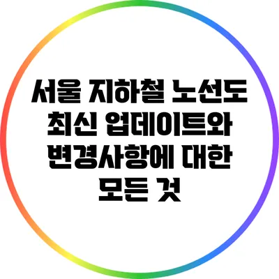 서울 지하철 노선도: 최신 업데이트와 변경사항에 대한 모든 것