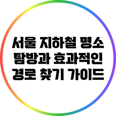 서울 지하철 명소 탐방과 효과적인 경로 찾기 가이드