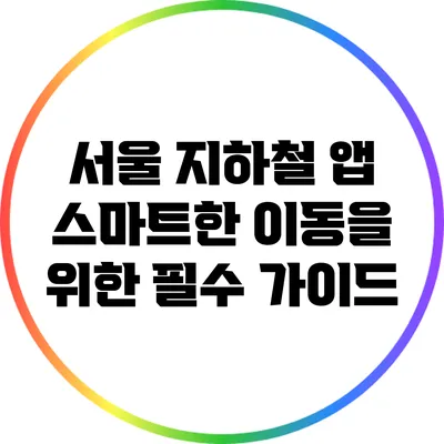 서울 지하철 앱: 스마트한 이동을 위한 필수 가이드