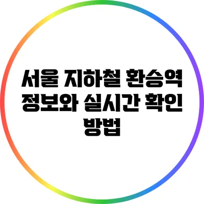 서울 지하철 환승역 정보와 실시간 확인 방법