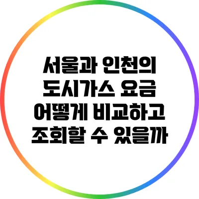 서울과 인천의 도시가스 요금: 어떻게 비교하고 조회할 수 있을까?
