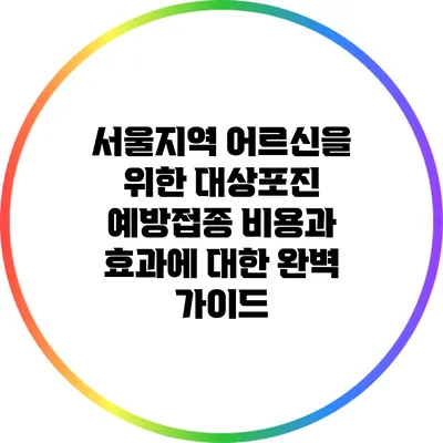 서울지역 어르신을 위한 대상포진 예방접종 비용과 효과에 대한 완벽 가이드