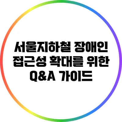 서울지하철 장애인 접근성 확대를 위한 Q&A 가이드