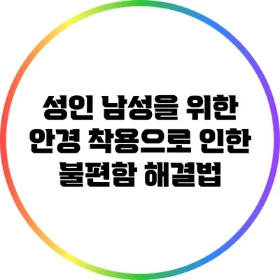 성인 남성을 위한 안경 착용으로 인한 불편함 해결법