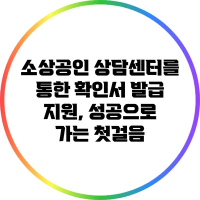 소상공인 상담센터를 통한 확인서 발급 지원, 성공으로 가는 첫걸음