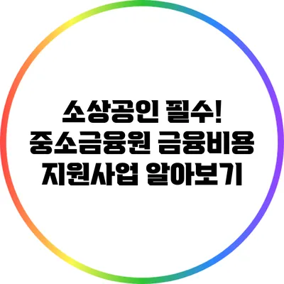 소상공인 필수! 중소금융원 금융비용 지원사업 알아보기