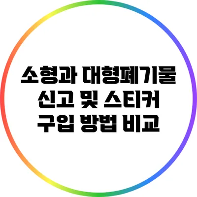 소형과 대형폐기물 신고 및 스티커 구입 방법 비교