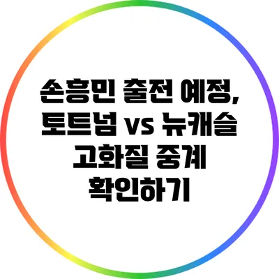 손흥민 출전 예정, 토트넘 vs 뉴캐슬 고화질 중계 확인하기