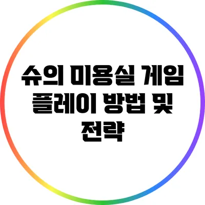 슈의 미용실 게임 플레이 방법 및 전략