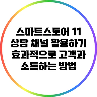 스마트스토어 1:1 상담 채널 활용하기: 효과적으로 고객과 소통하는 방법