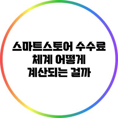스마트스토어 수수료 체계: 어떻게 계산되는 걸까?