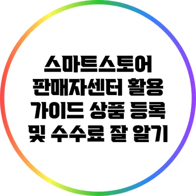 스마트스토어 판매자센터 활용 가이드: 상품 등록 및 수수료 잘 알기