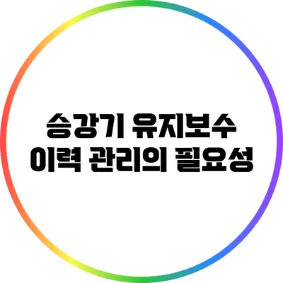 승강기 유지보수 이력 관리의 필요성