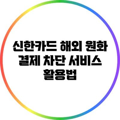 신한카드 해외 원화 결제 차단 서비스 활용법