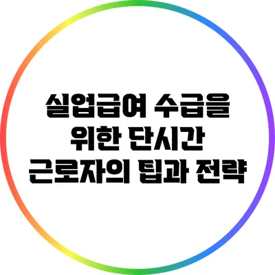 실업급여 수급을 위한 단시간 근로자의 팁과 전략
