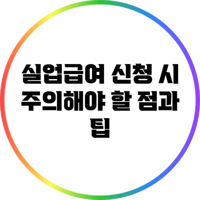 실업급여 신청 시 주의해야 할 점과 팁