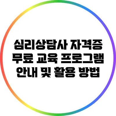 심리상담사 자격증 무료 교육 프로그램 안내 및 활용 방법