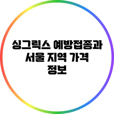 싱그릭스 예방접종과 서울 지역 가격 정보