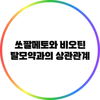 쏘팔메토와 비오틴: 탈모약과의 상관관계
