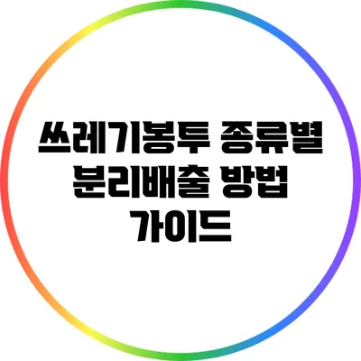쓰레기봉투 종류별 분리배출 방법 가이드