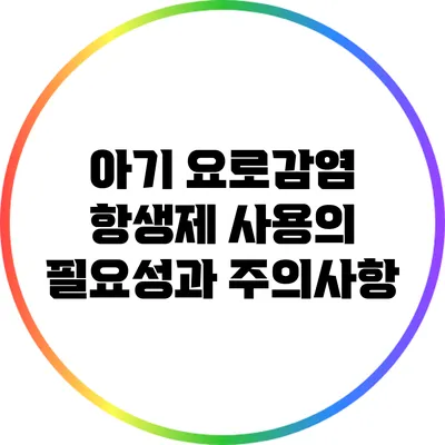 아기 요로감염: 항생제 사용의 필요성과 주의사항
