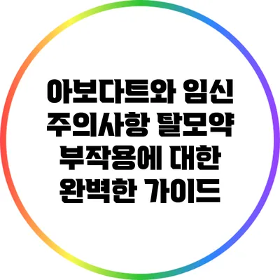 아보다트와 임신 주의사항: 탈모약 부작용에 대한 완벽한 가이드