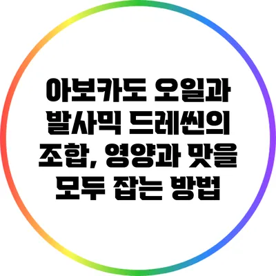 아보카도 오일과 발사믹 드레씬의 조합, 영양과 맛을 모두 잡는 방법