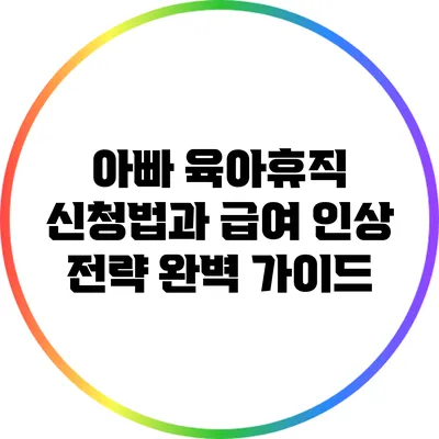 아빠 육아휴직 신청법과 급여 인상 전략 완벽 가이드