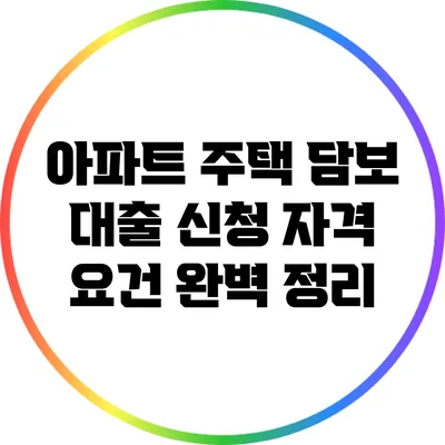 아파트 주택 담보 대출 신청 자격 요건 완벽 정리