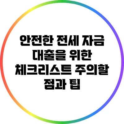 안전한 전세 자금 대출을 위한 체크리스트: 주의할 점과 팁