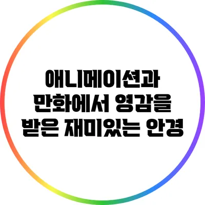 애니메이션과 만화에서 영감을 받은 재미있는 안경