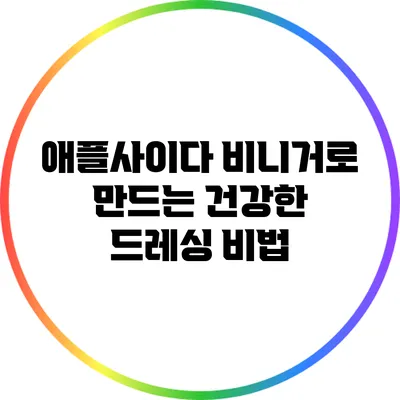 애플사이다 비니거로 만드는 건강한 드레싱 비법